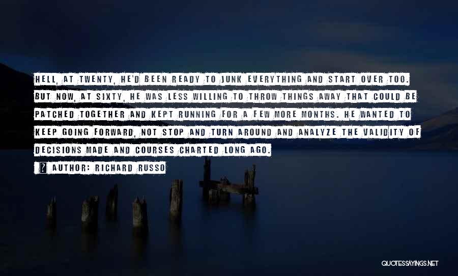 Richard Russo Quotes: Hell, At Twenty, He'd Been Ready To Junk Everything And Start Over Too. But Now, At Sixty, He Was Less