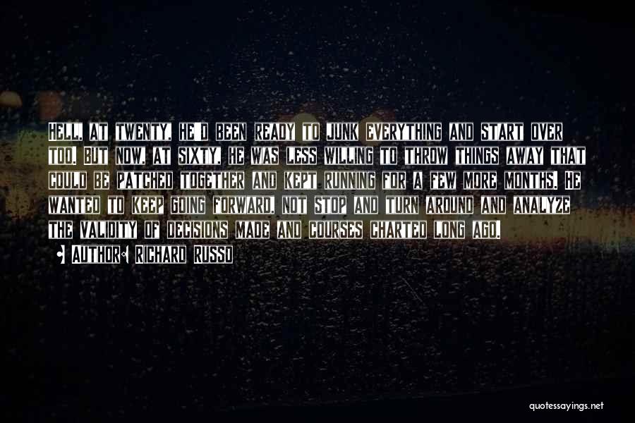 Richard Russo Quotes: Hell, At Twenty, He'd Been Ready To Junk Everything And Start Over Too. But Now, At Sixty, He Was Less