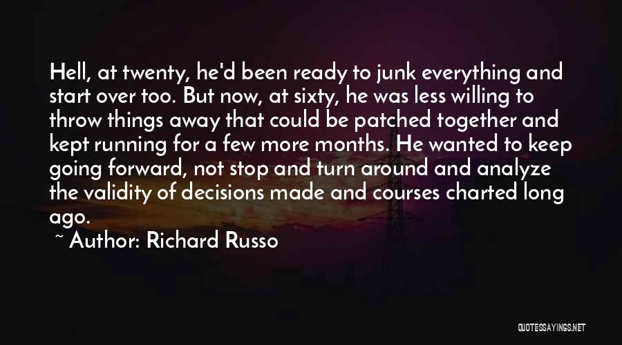 Richard Russo Quotes: Hell, At Twenty, He'd Been Ready To Junk Everything And Start Over Too. But Now, At Sixty, He Was Less