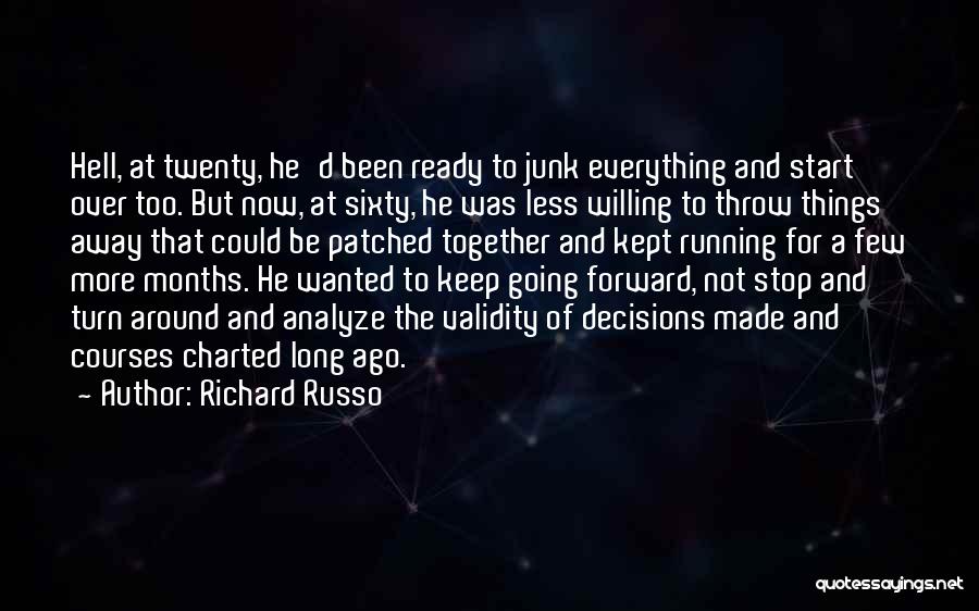 Richard Russo Quotes: Hell, At Twenty, He'd Been Ready To Junk Everything And Start Over Too. But Now, At Sixty, He Was Less