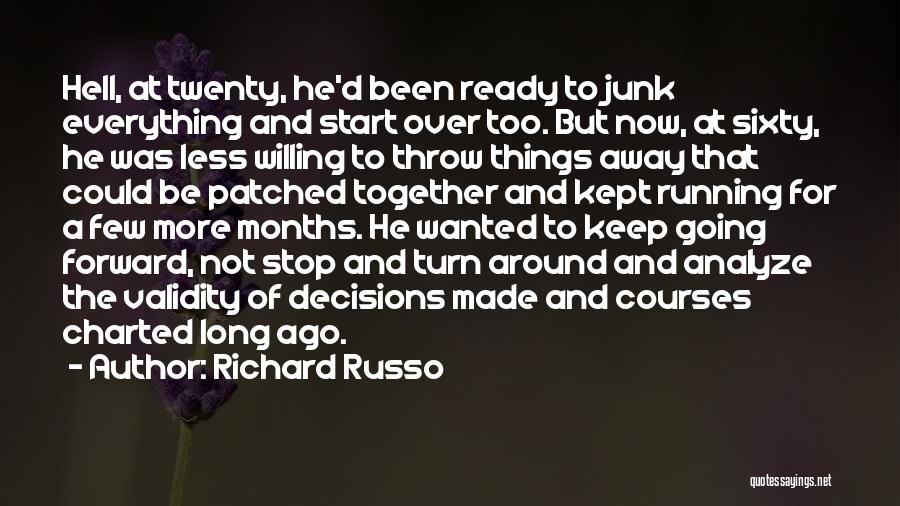 Richard Russo Quotes: Hell, At Twenty, He'd Been Ready To Junk Everything And Start Over Too. But Now, At Sixty, He Was Less