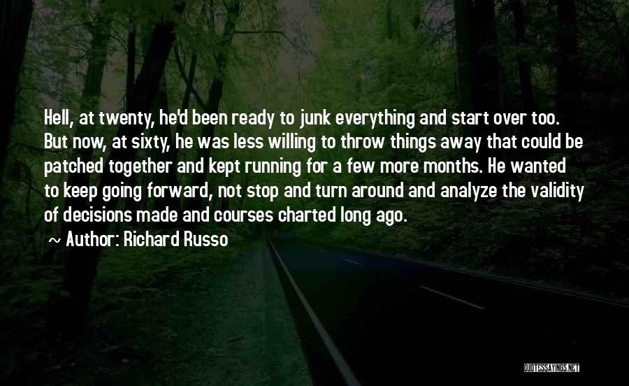 Richard Russo Quotes: Hell, At Twenty, He'd Been Ready To Junk Everything And Start Over Too. But Now, At Sixty, He Was Less