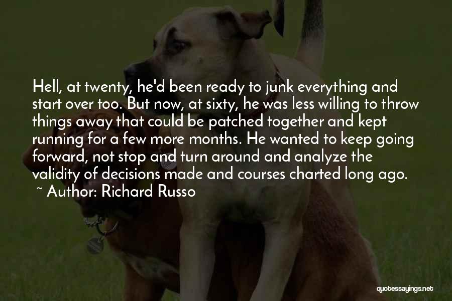 Richard Russo Quotes: Hell, At Twenty, He'd Been Ready To Junk Everything And Start Over Too. But Now, At Sixty, He Was Less