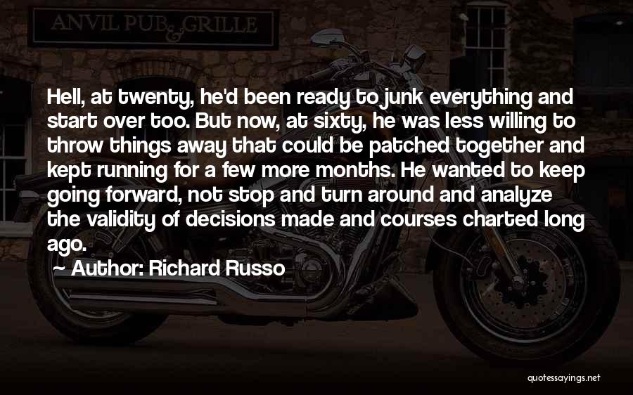 Richard Russo Quotes: Hell, At Twenty, He'd Been Ready To Junk Everything And Start Over Too. But Now, At Sixty, He Was Less