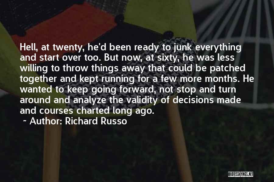 Richard Russo Quotes: Hell, At Twenty, He'd Been Ready To Junk Everything And Start Over Too. But Now, At Sixty, He Was Less