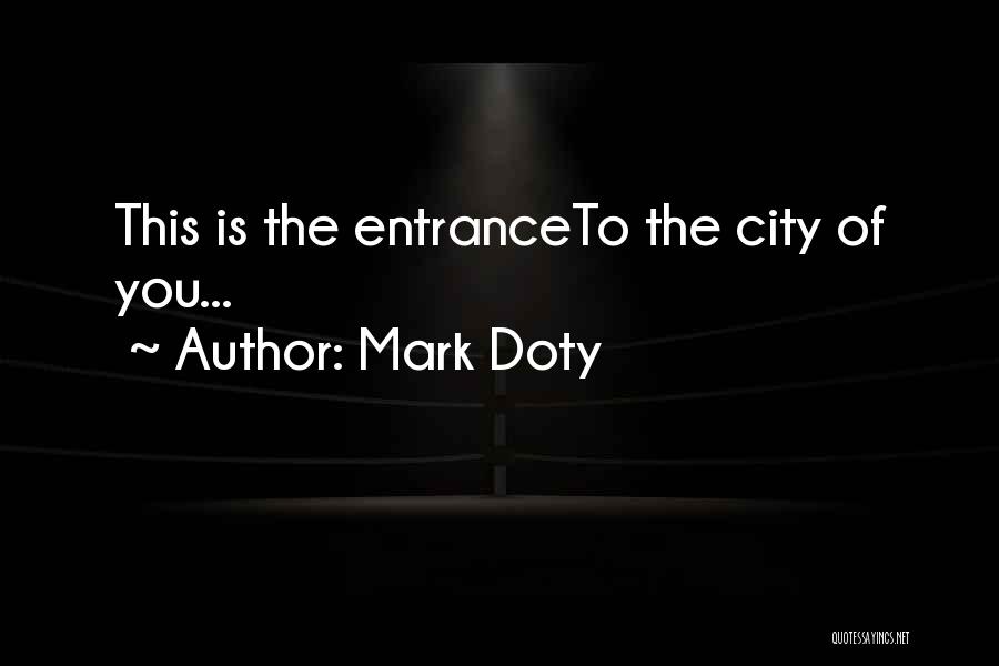 Mark Doty Quotes: This Is The Entranceto The City Of You...