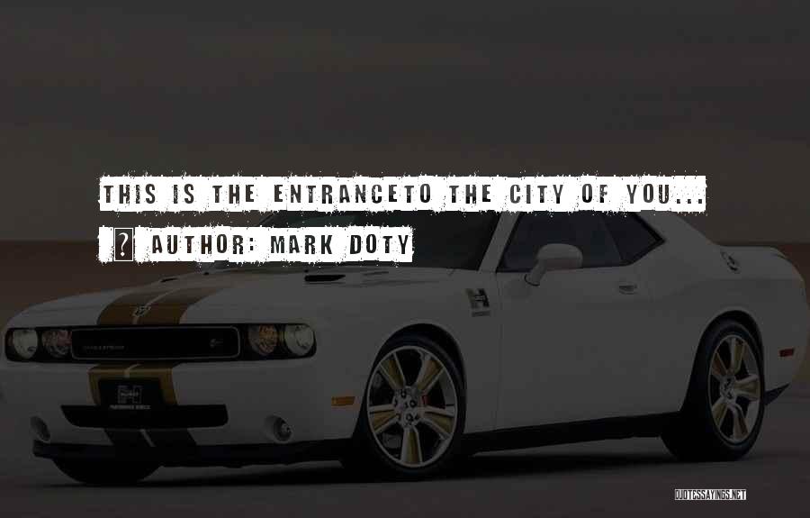 Mark Doty Quotes: This Is The Entranceto The City Of You...
