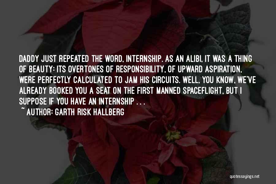 Garth Risk Hallberg Quotes: Daddy Just Repeated The Word, Internship. As An Alibi, It Was A Thing Of Beauty: Its Overtones Of Responsibility, Of