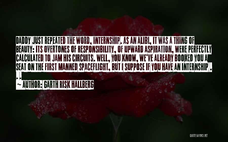 Garth Risk Hallberg Quotes: Daddy Just Repeated The Word, Internship. As An Alibi, It Was A Thing Of Beauty: Its Overtones Of Responsibility, Of