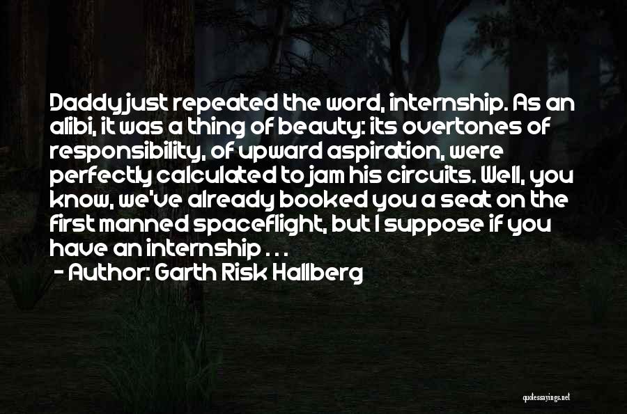 Garth Risk Hallberg Quotes: Daddy Just Repeated The Word, Internship. As An Alibi, It Was A Thing Of Beauty: Its Overtones Of Responsibility, Of