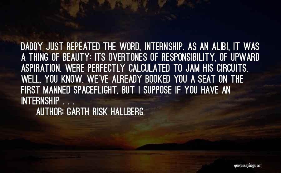 Garth Risk Hallberg Quotes: Daddy Just Repeated The Word, Internship. As An Alibi, It Was A Thing Of Beauty: Its Overtones Of Responsibility, Of