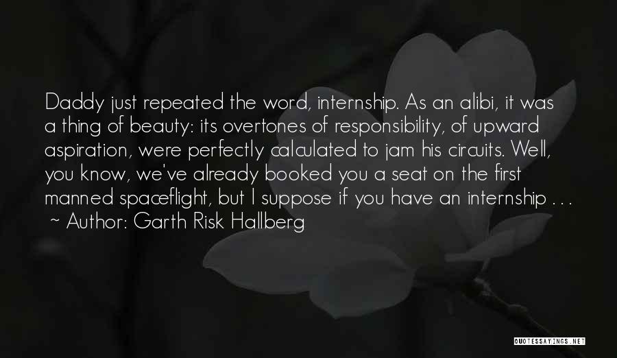 Garth Risk Hallberg Quotes: Daddy Just Repeated The Word, Internship. As An Alibi, It Was A Thing Of Beauty: Its Overtones Of Responsibility, Of