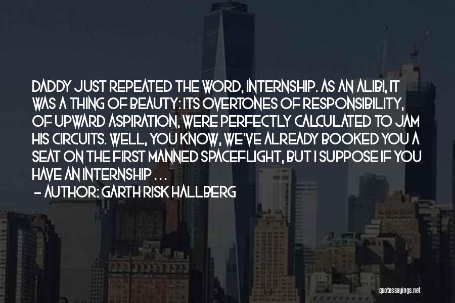 Garth Risk Hallberg Quotes: Daddy Just Repeated The Word, Internship. As An Alibi, It Was A Thing Of Beauty: Its Overtones Of Responsibility, Of