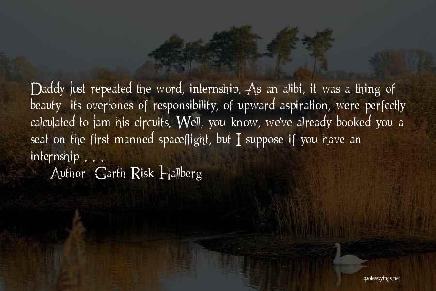 Garth Risk Hallberg Quotes: Daddy Just Repeated The Word, Internship. As An Alibi, It Was A Thing Of Beauty: Its Overtones Of Responsibility, Of