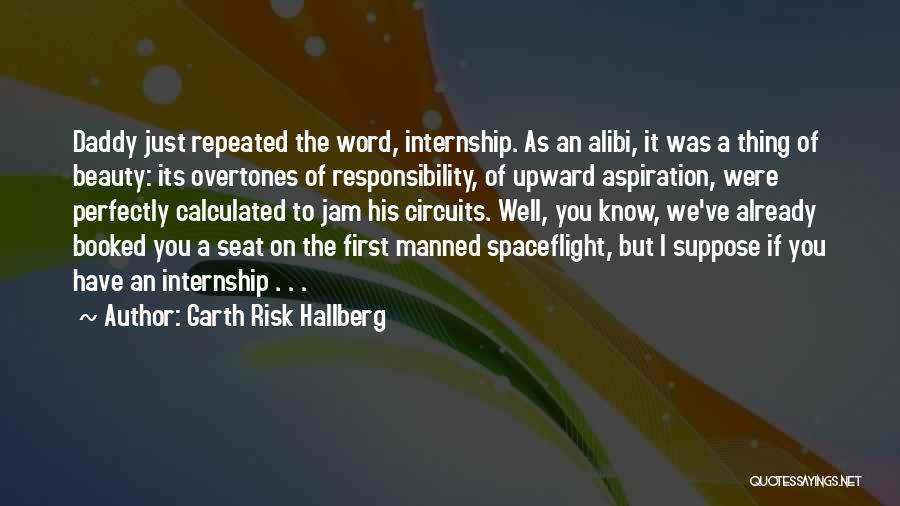 Garth Risk Hallberg Quotes: Daddy Just Repeated The Word, Internship. As An Alibi, It Was A Thing Of Beauty: Its Overtones Of Responsibility, Of