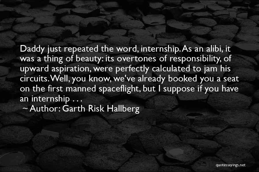 Garth Risk Hallberg Quotes: Daddy Just Repeated The Word, Internship. As An Alibi, It Was A Thing Of Beauty: Its Overtones Of Responsibility, Of