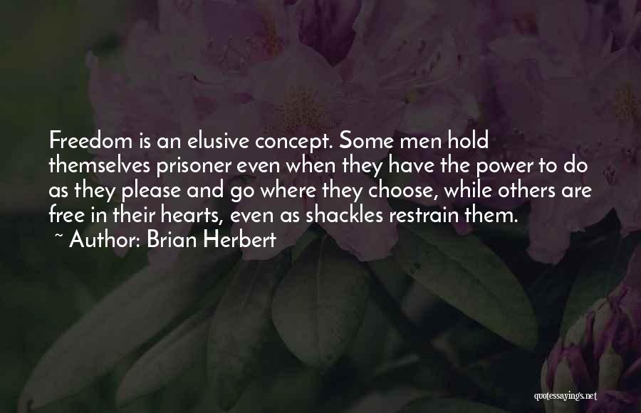 Brian Herbert Quotes: Freedom Is An Elusive Concept. Some Men Hold Themselves Prisoner Even When They Have The Power To Do As They