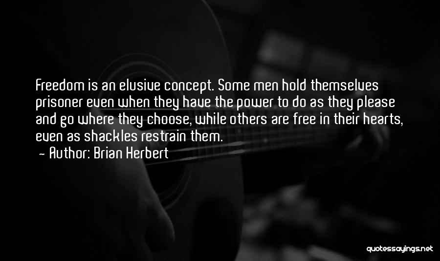 Brian Herbert Quotes: Freedom Is An Elusive Concept. Some Men Hold Themselves Prisoner Even When They Have The Power To Do As They