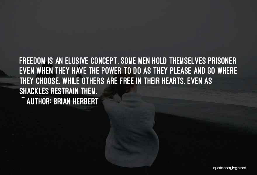 Brian Herbert Quotes: Freedom Is An Elusive Concept. Some Men Hold Themselves Prisoner Even When They Have The Power To Do As They