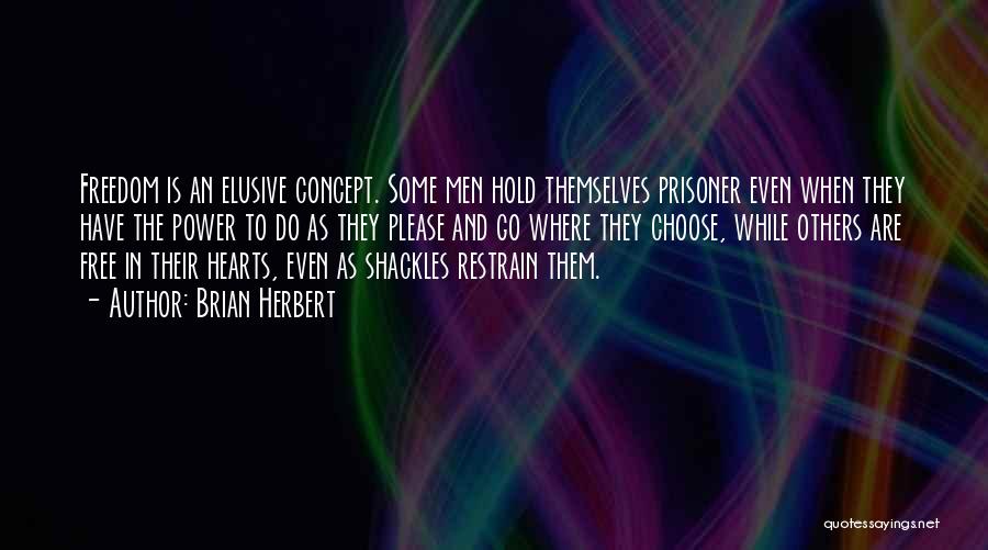 Brian Herbert Quotes: Freedom Is An Elusive Concept. Some Men Hold Themselves Prisoner Even When They Have The Power To Do As They