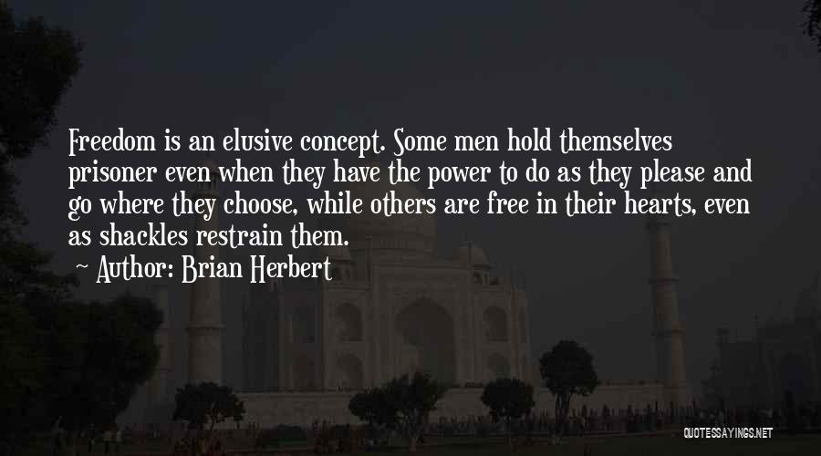 Brian Herbert Quotes: Freedom Is An Elusive Concept. Some Men Hold Themselves Prisoner Even When They Have The Power To Do As They