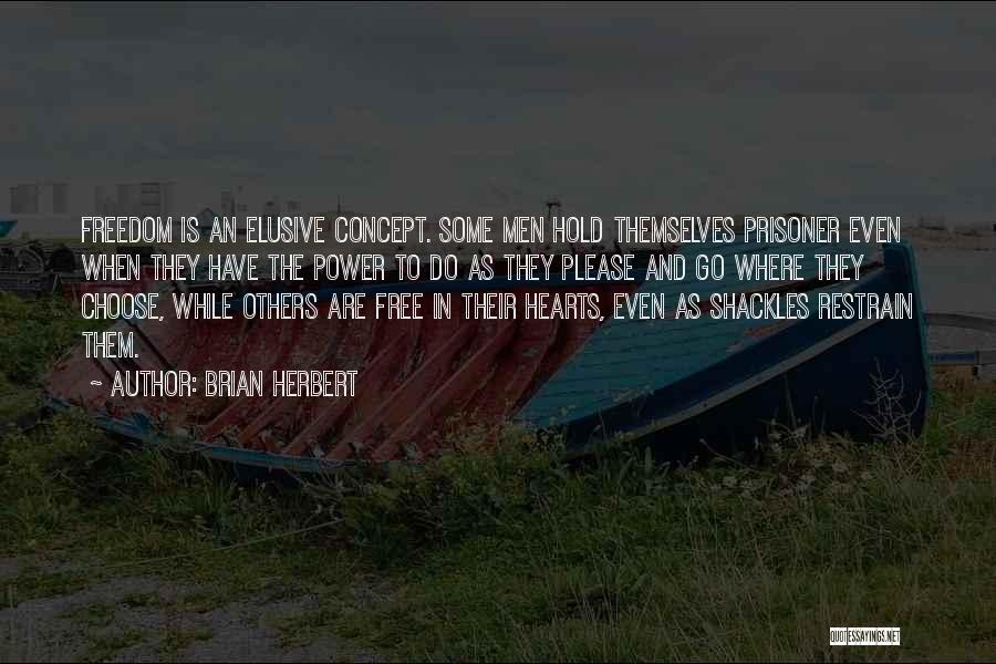 Brian Herbert Quotes: Freedom Is An Elusive Concept. Some Men Hold Themselves Prisoner Even When They Have The Power To Do As They