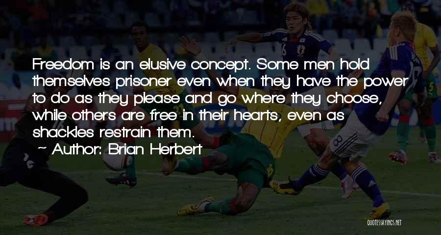 Brian Herbert Quotes: Freedom Is An Elusive Concept. Some Men Hold Themselves Prisoner Even When They Have The Power To Do As They