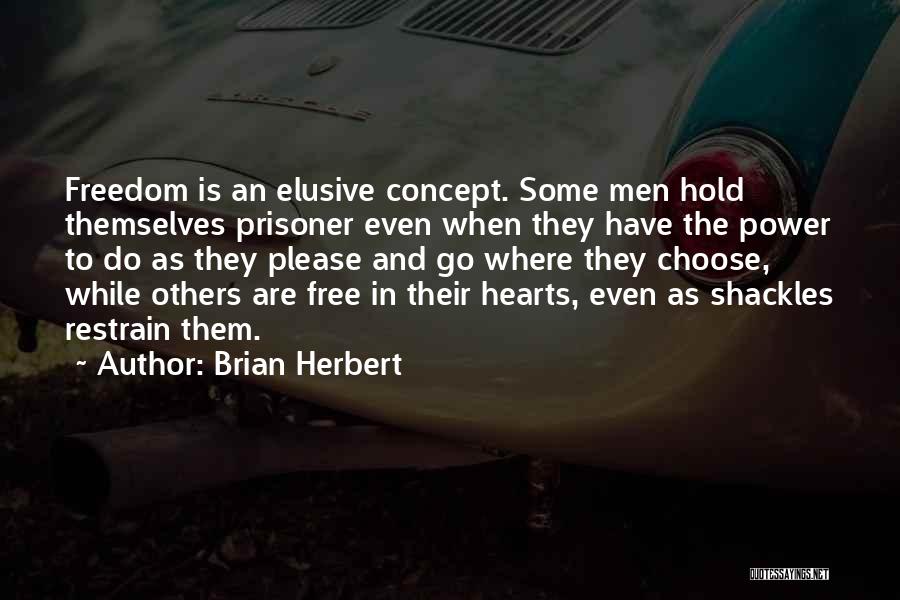Brian Herbert Quotes: Freedom Is An Elusive Concept. Some Men Hold Themselves Prisoner Even When They Have The Power To Do As They