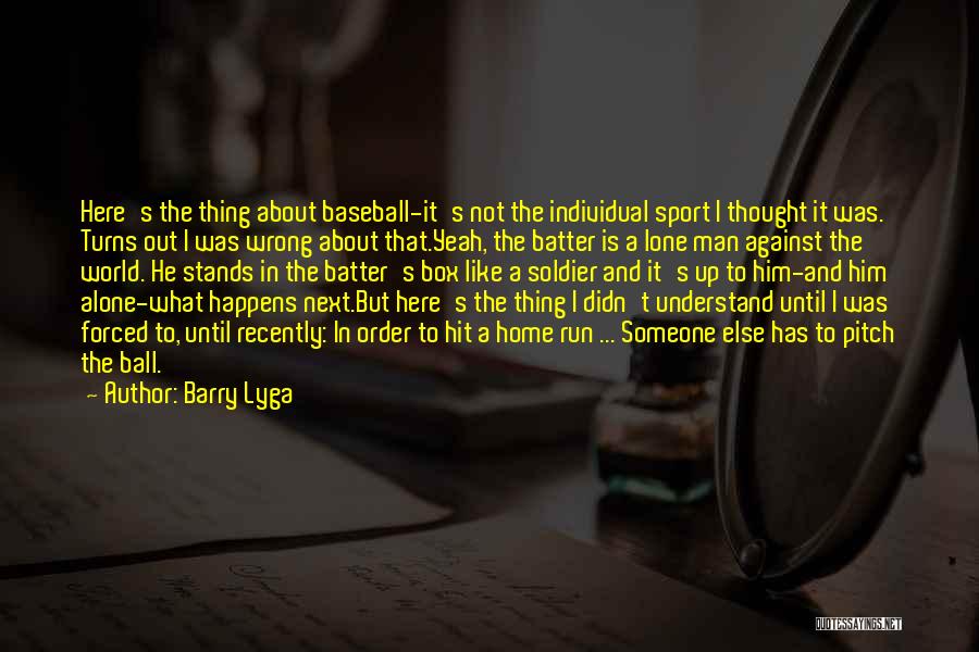 Barry Lyga Quotes: Here's The Thing About Baseball-it's Not The Individual Sport I Thought It Was. Turns Out I Was Wrong About That.yeah,