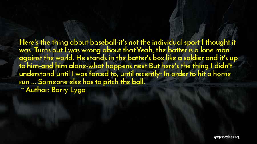 Barry Lyga Quotes: Here's The Thing About Baseball-it's Not The Individual Sport I Thought It Was. Turns Out I Was Wrong About That.yeah,