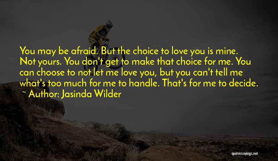 Jasinda Wilder Quotes: You May Be Afraid. But The Choice To Love You Is Mine. Not Yours. You Don't Get To Make That