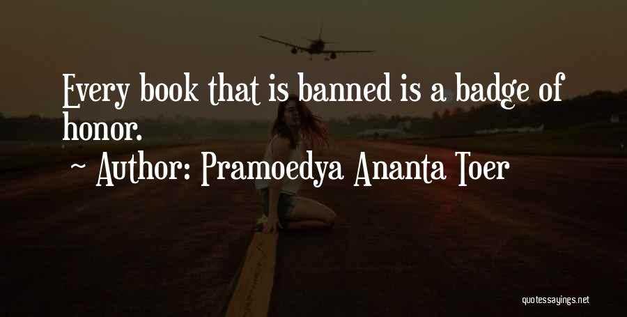 Pramoedya Ananta Toer Quotes: Every Book That Is Banned Is A Badge Of Honor.