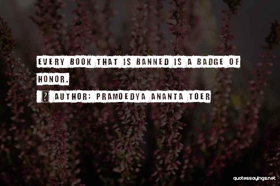 Pramoedya Ananta Toer Quotes: Every Book That Is Banned Is A Badge Of Honor.