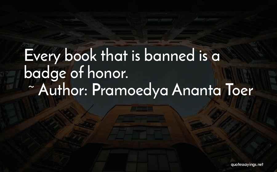Pramoedya Ananta Toer Quotes: Every Book That Is Banned Is A Badge Of Honor.