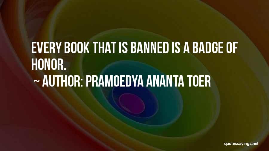 Pramoedya Ananta Toer Quotes: Every Book That Is Banned Is A Badge Of Honor.