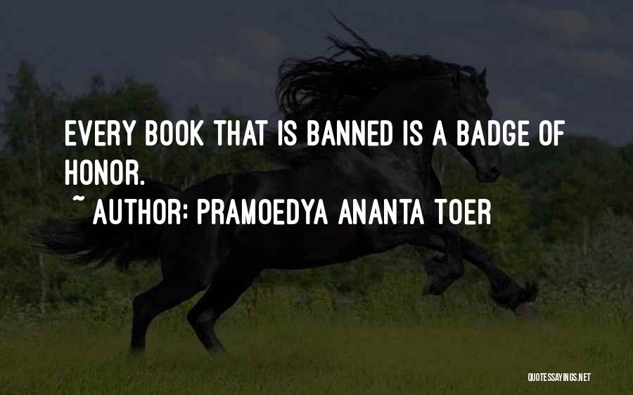 Pramoedya Ananta Toer Quotes: Every Book That Is Banned Is A Badge Of Honor.