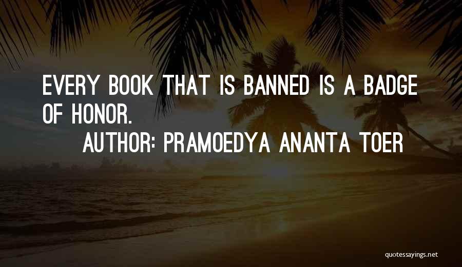 Pramoedya Ananta Toer Quotes: Every Book That Is Banned Is A Badge Of Honor.