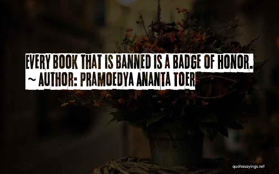 Pramoedya Ananta Toer Quotes: Every Book That Is Banned Is A Badge Of Honor.