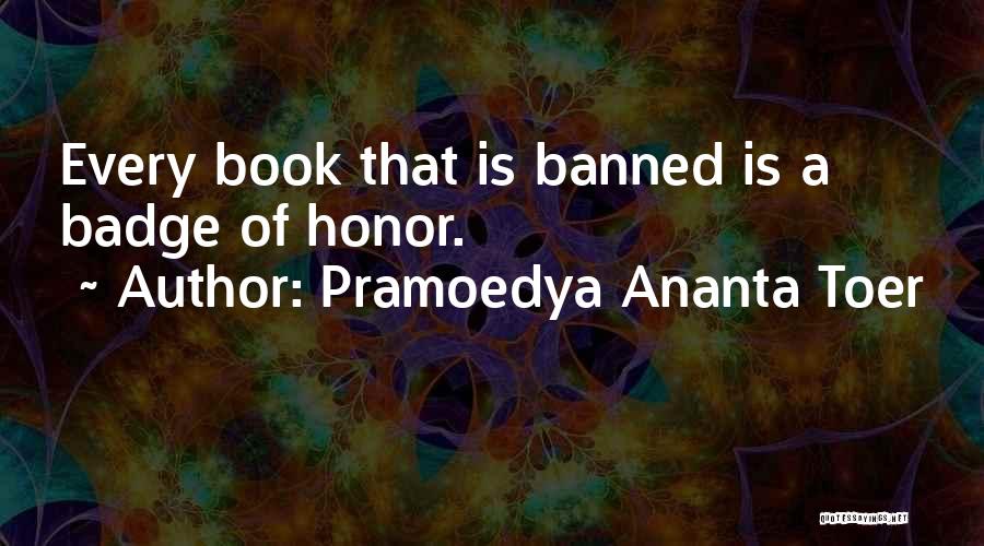 Pramoedya Ananta Toer Quotes: Every Book That Is Banned Is A Badge Of Honor.