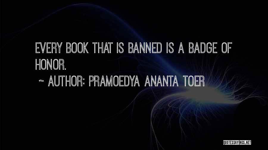 Pramoedya Ananta Toer Quotes: Every Book That Is Banned Is A Badge Of Honor.