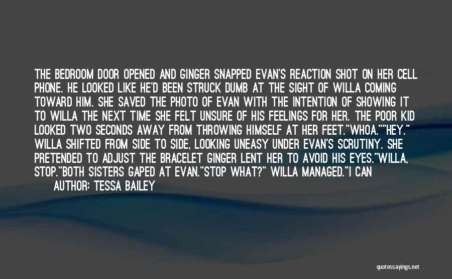 Tessa Bailey Quotes: The Bedroom Door Opened And Ginger Snapped Evan's Reaction Shot On Her Cell Phone. He Looked Like He'd Been Struck