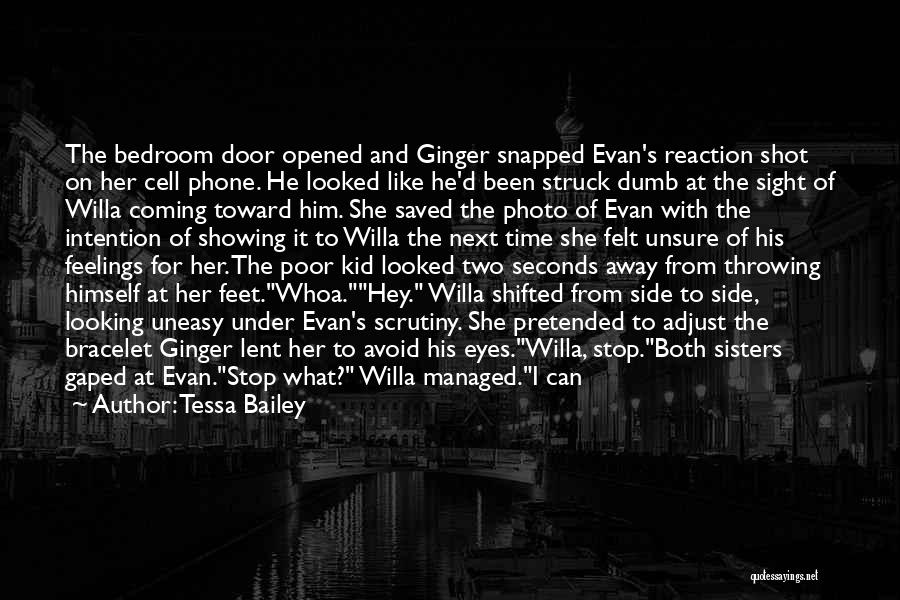 Tessa Bailey Quotes: The Bedroom Door Opened And Ginger Snapped Evan's Reaction Shot On Her Cell Phone. He Looked Like He'd Been Struck