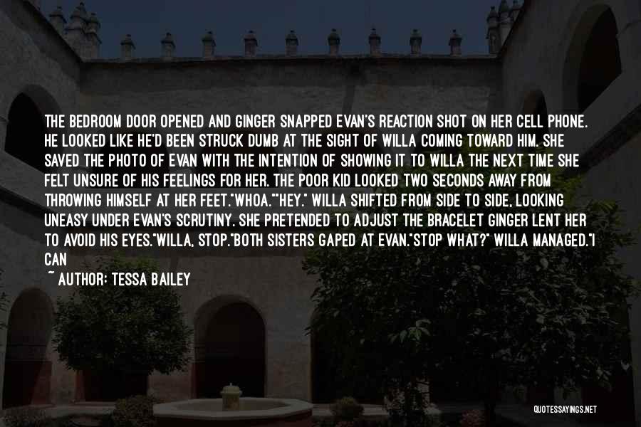 Tessa Bailey Quotes: The Bedroom Door Opened And Ginger Snapped Evan's Reaction Shot On Her Cell Phone. He Looked Like He'd Been Struck