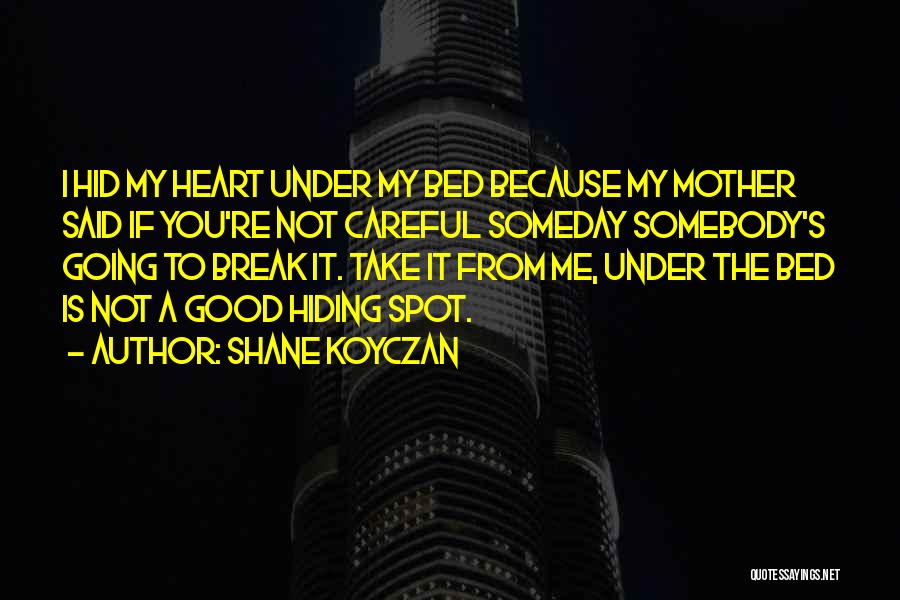 Shane Koyczan Quotes: I Hid My Heart Under My Bed Because My Mother Said If You're Not Careful Someday Somebody's Going To Break