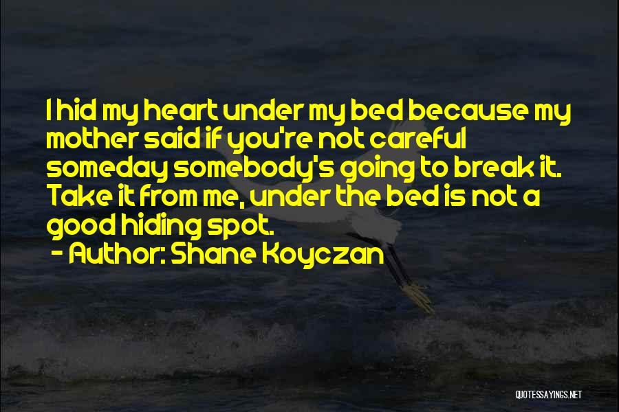 Shane Koyczan Quotes: I Hid My Heart Under My Bed Because My Mother Said If You're Not Careful Someday Somebody's Going To Break