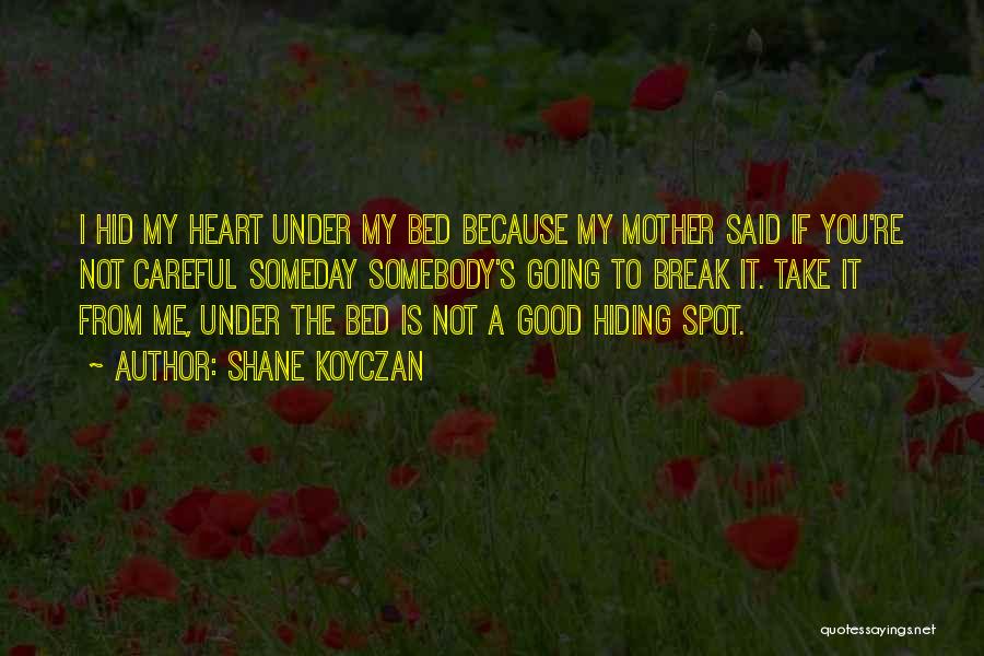 Shane Koyczan Quotes: I Hid My Heart Under My Bed Because My Mother Said If You're Not Careful Someday Somebody's Going To Break