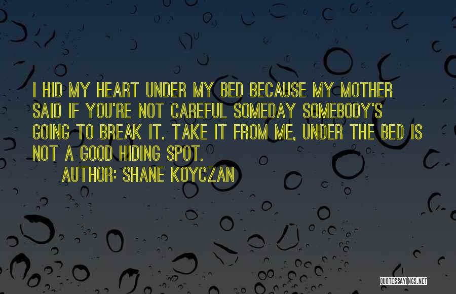 Shane Koyczan Quotes: I Hid My Heart Under My Bed Because My Mother Said If You're Not Careful Someday Somebody's Going To Break