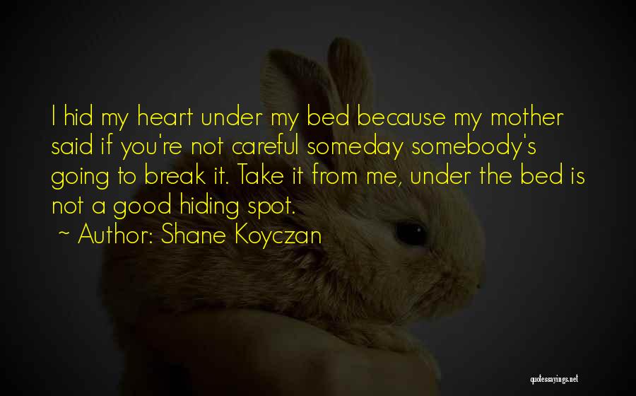 Shane Koyczan Quotes: I Hid My Heart Under My Bed Because My Mother Said If You're Not Careful Someday Somebody's Going To Break