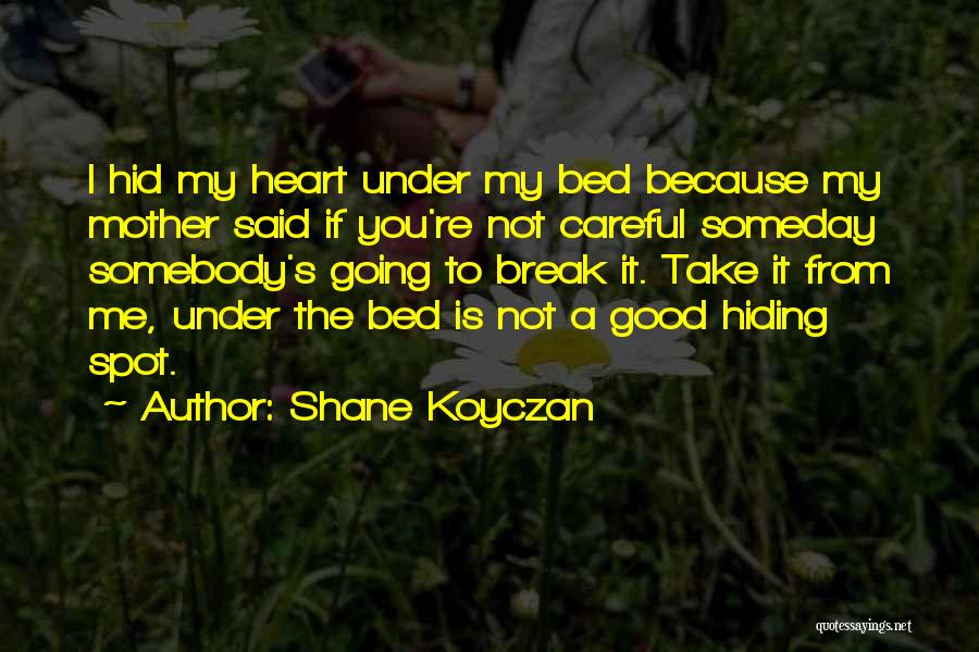 Shane Koyczan Quotes: I Hid My Heart Under My Bed Because My Mother Said If You're Not Careful Someday Somebody's Going To Break