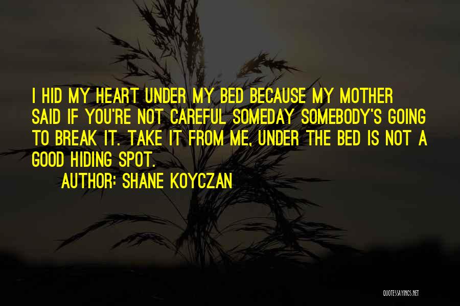 Shane Koyczan Quotes: I Hid My Heart Under My Bed Because My Mother Said If You're Not Careful Someday Somebody's Going To Break